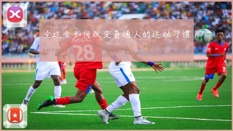 全运会如何改变普通人的运动习惯