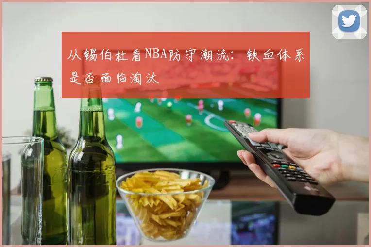 从锡伯杜看NBA防守潮流：铁血体系是否面临淘汰