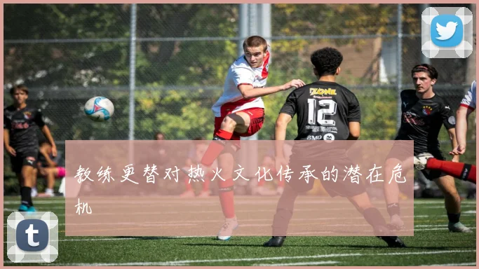教练更替对热火文化传承的潜在危机