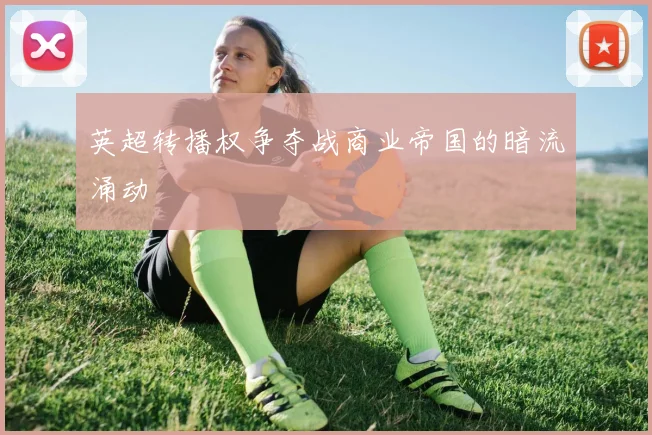 英超转播权争夺战商业帝国的暗流涌动