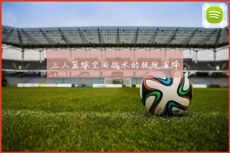 三人篮球空间战术的极致演绎