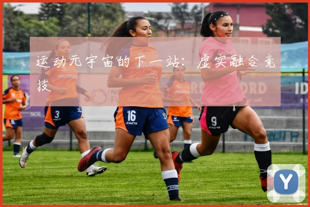 运动元宇宙的下一站：虚实融合竞技