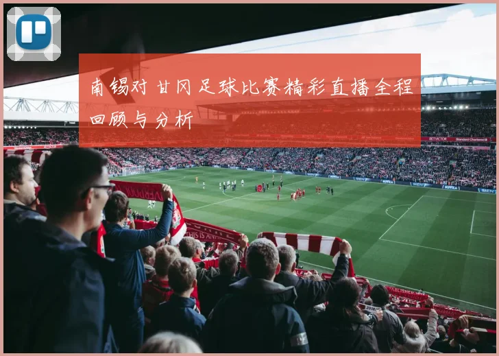 南锡对甘冈足球比赛精彩直播全程回顾与分析