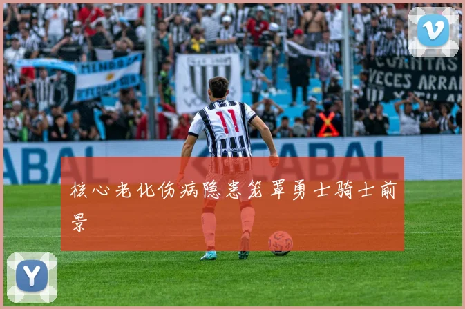 核心老化伤病隐患笼罩勇士骑士前景