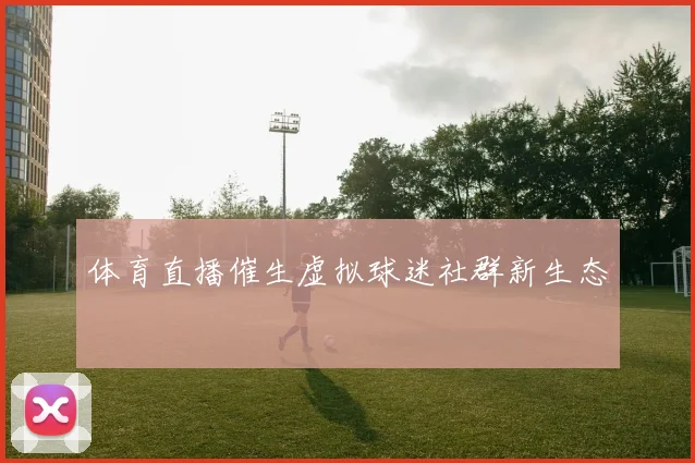体育直播催生虚拟球迷社群新生态