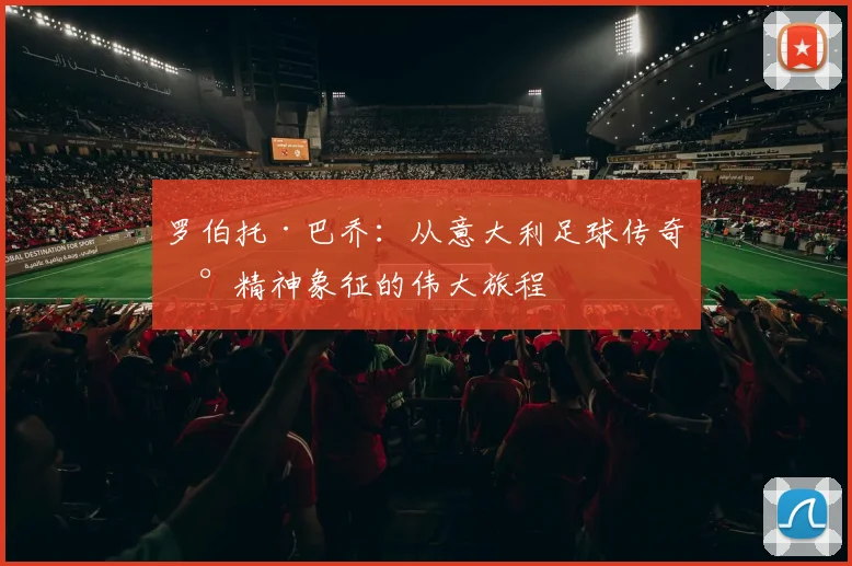 罗伯托·巴乔：从意大利足球传奇到精神象征的伟大旅程
