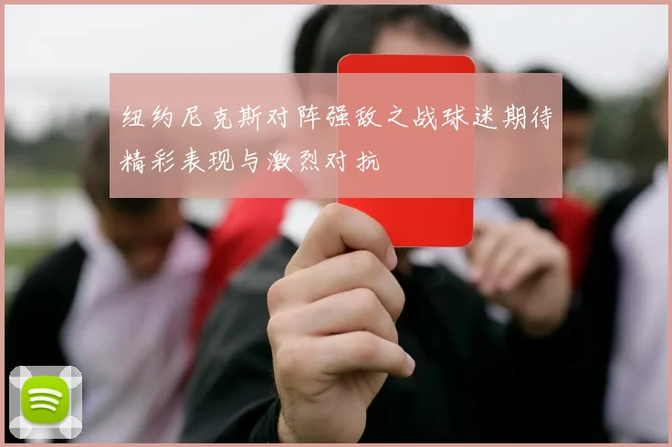 纽约尼克斯对阵强敌之战球迷期待精彩表现与激烈对抗